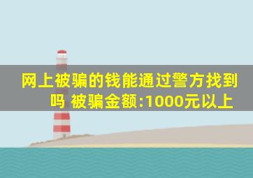 网上被骗的钱能通过警方找到吗 被骗金额:1000元以上